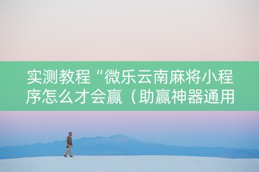 实测教程“微乐云南麻将小程序怎么才会赢（助赢神器通用版）