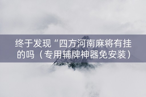 终于发现“四方河南麻将有挂的吗（专用辅牌神器免安装）