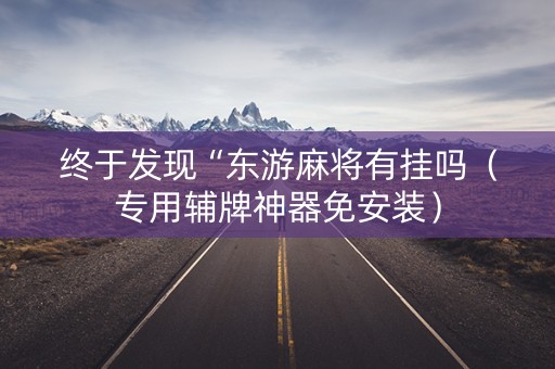 终于发现“东游麻将有挂吗（专用辅牌神器免安装）
