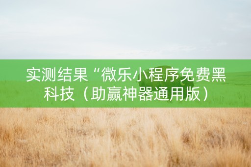 实测结果“微乐小程序免费黑科技（助赢神器通用版）