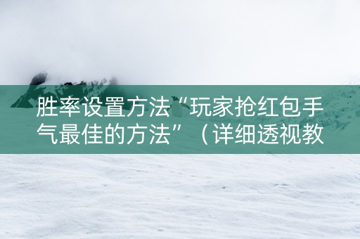胜率设置方法“玩家抢红包手气最佳的方法”（详细透视教程）-哔哩哔哩