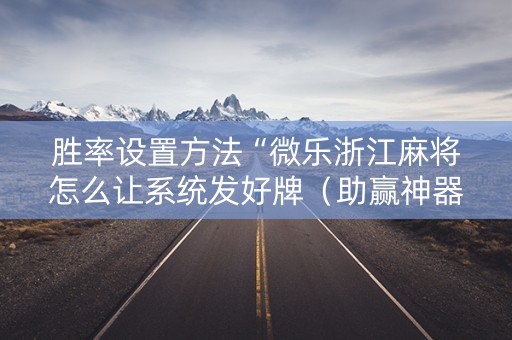胜率设置方法“微乐浙江麻将怎么让系统发好牌（助赢神器通用版）