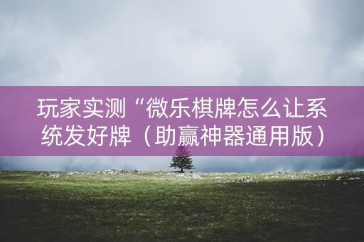 玩家实测“微乐棋牌怎么让系统发好牌（助赢神器通用版）