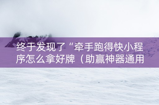 终于发现了“牵手跑得快小程序怎么拿好牌（助赢神器通用版）