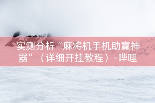 实测分析“麻将机手机助赢神器”（详细开挂教程）-哔哩哔哩