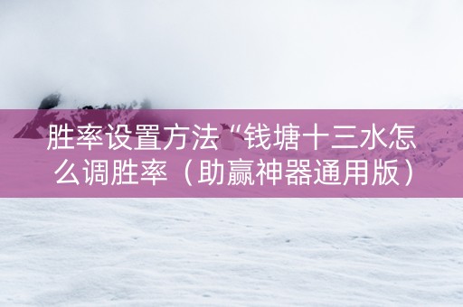 胜率设置方法“钱塘十三水怎么调胜率（助赢神器通用版）