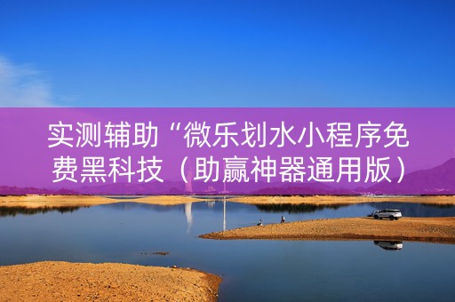 实测辅助“微乐划水小程序免费黑科技（助赢神器通用版）
