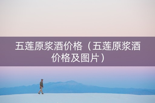 五莲原浆酒价格（五莲原浆酒价格及图片）