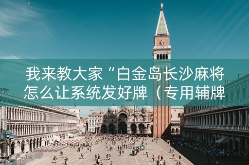 我来教大家“白金岛长沙麻将怎么让系统发好牌（专用辅牌神器免安装）