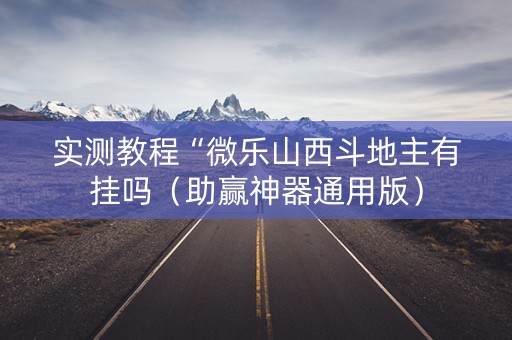 实测教程“微乐山西斗地主有挂吗（助赢神器通用版）