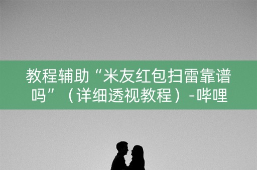 教程辅助“米友红包扫雷靠谱吗”（详细透视教程）-哔哩哔哩