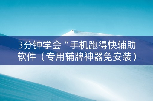 3分钟学会“手机跑得快辅助软件（专用辅牌神器免安装）