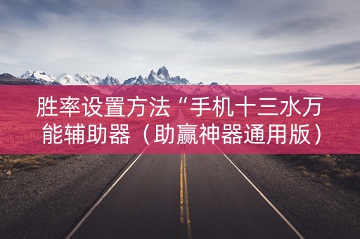 胜率设置方法“手机十三水万能辅助器（助赢神器通用版）