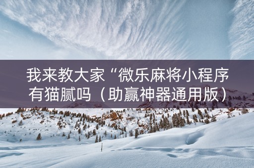 我来教大家“微乐麻将小程序有猫腻吗（助赢神器通用版）