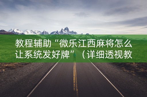 教程辅助“微乐江西麻将怎么让系统发好牌”（详细透视教程）-哔哩哔哩