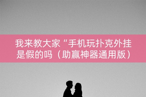 我来教大家“手机玩扑克外挂是假的吗（助赢神器通用版）