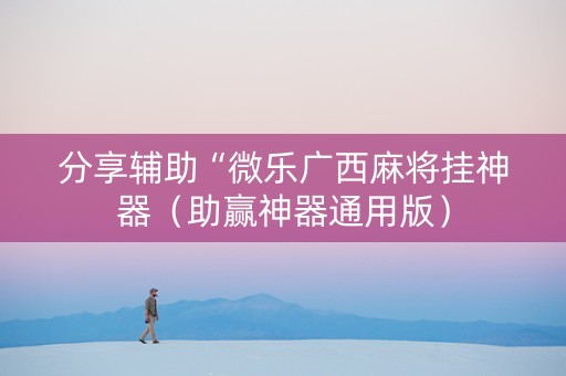 分享辅助“微乐广西麻将挂神器（助赢神器通用版）
