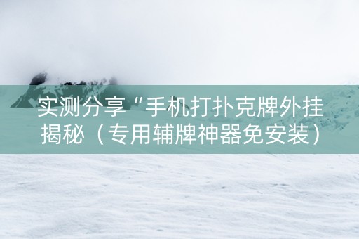 实测分享“手机打扑克牌外挂揭秘（专用辅牌神器免安装）
