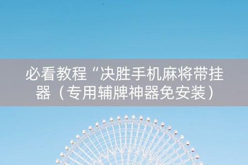 必看教程“决胜手机麻将带挂器（专用辅牌神器免安装）