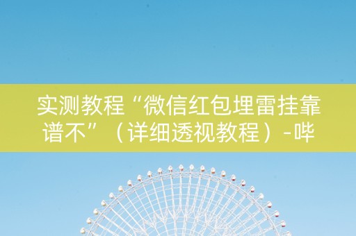 实测教程“微信红包埋雷挂靠谱不”（详细透视教程）-哔哩哔哩