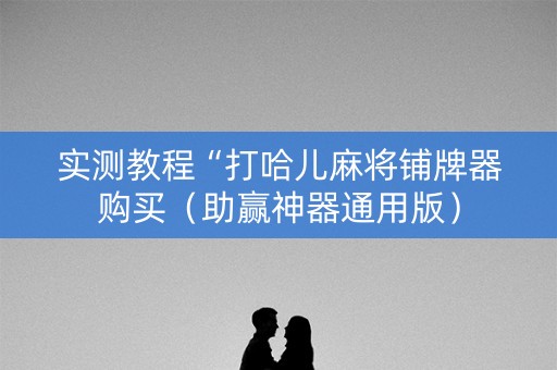 实测教程“打哈儿麻将铺牌器购买（助赢神器通用版）