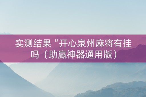 实测结果“开心泉州麻将有挂吗（助赢神器通用版）