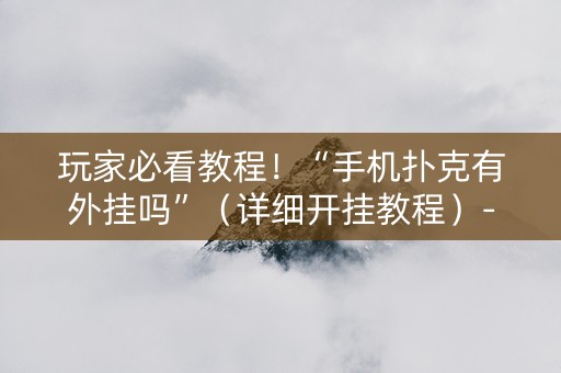 玩家必看教程！“手机扑克有外挂吗”（详细开挂教程）-哔哩哔哩