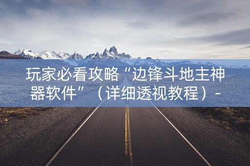 玩家必看攻略“边锋斗地主神器软件”（详细透视教程）-哔哩哔哩