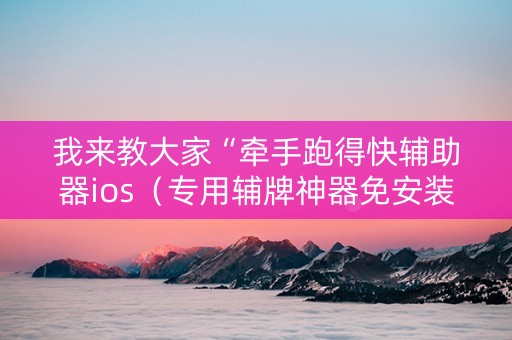 我来教大家“牵手跑得快辅助器ios（专用辅牌神器免安装）
