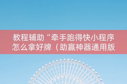 教程辅助“牵手跑得快小程序怎么拿好牌（助赢神器通用版）