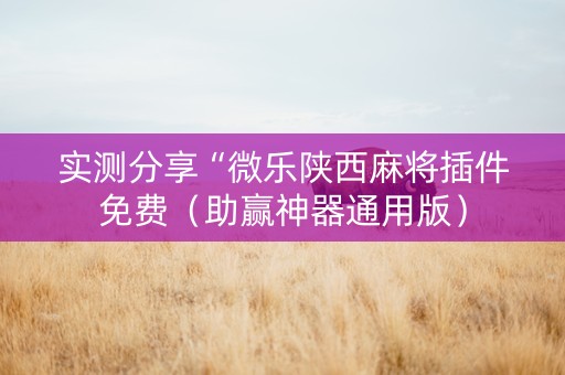 实测分享“微乐陕西麻将插件免费（助赢神器通用版）