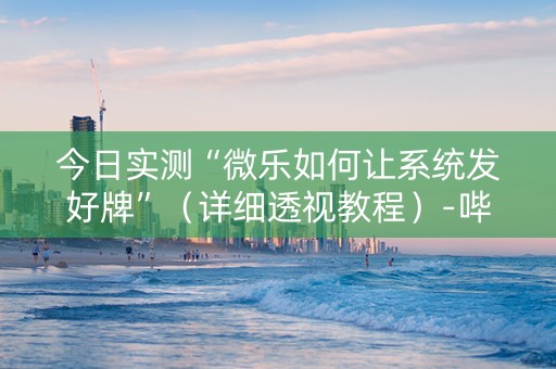 今日实测“微乐如何让系统发好牌”（详细透视教程）-哔哩哔哩