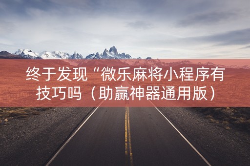 终于发现“微乐麻将小程序有技巧吗（助赢神器通用版）