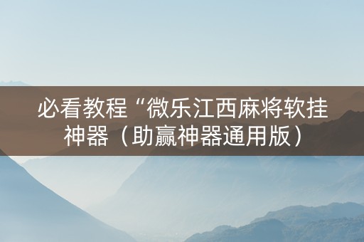 必看教程“微乐江西麻将软挂神器（助赢神器通用版）