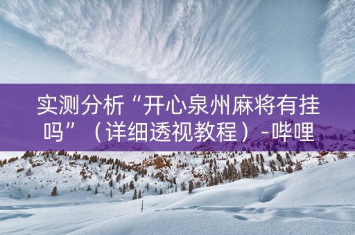 实测分析“开心泉州麻将有挂吗”（详细透视教程）-哔哩哔哩