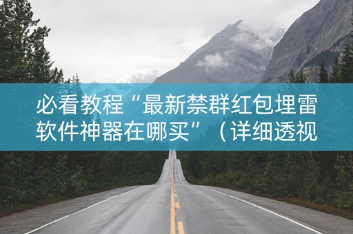 必看教程“最新禁群红包埋雷软件神器在哪买”（详细透视教程）-哔哩哔哩