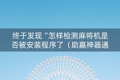 终于发现“怎样检测麻将机是否被安装程序了（助赢神器通用版）