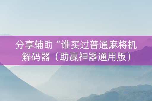 分享辅助“谁买过普通麻将机解码器（助赢神器通用版）