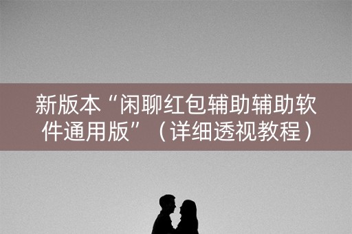 新版本“闲聊红包辅助辅助软件通用版”（详细透视教程）-哔哩哔哩