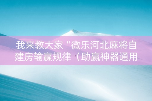 我来教大家“微乐河北麻将自建房输赢规律（助赢神器通用版）