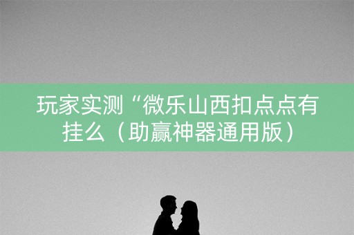 玩家实测“微乐山西扣点点有挂么（助赢神器通用版）