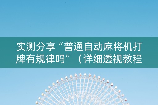 实测分享“普通自动麻将机打牌有规律吗”（详细透视教程）-哔哩哔哩