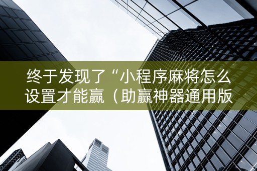 终于发现了“小程序麻将怎么设置才能赢（助赢神器通用版）