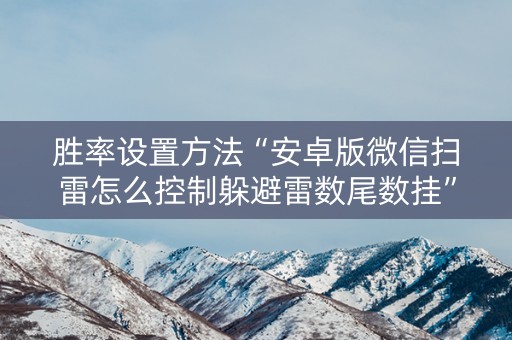 胜率设置方法“安卓版微信扫雷怎么控制躲避雷数尾数挂”（详细透视教程）-哔哩哔哩