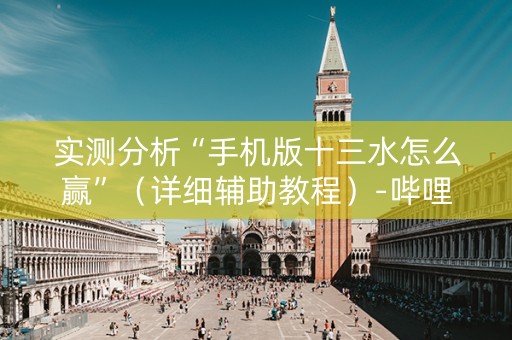 实测分析“手机版十三水怎么赢”（详细辅助教程）-哔哩哔哩