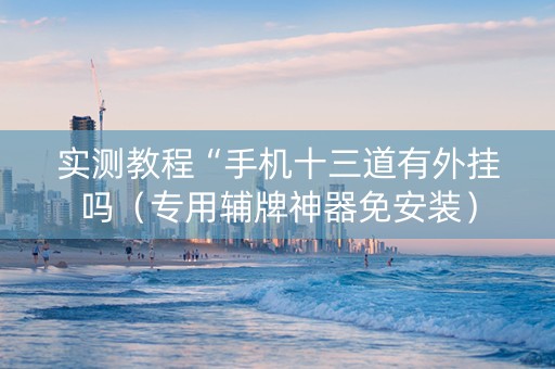 实测教程“手机十三道有外挂吗（专用辅牌神器免安装）