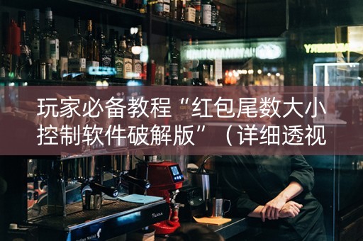 玩家必备教程“红包尾数大小控制软件破解版”（详细透视教程）-哔哩哔哩