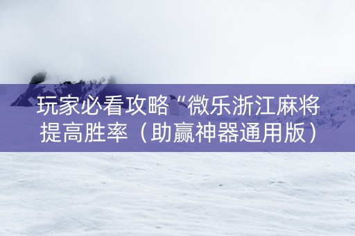 玩家必看攻略“微乐浙江麻将提高胜率（助赢神器通用版）