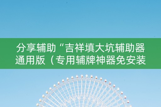 分享辅助“吉祥填大坑辅助器通用版（专用辅牌神器免安装）