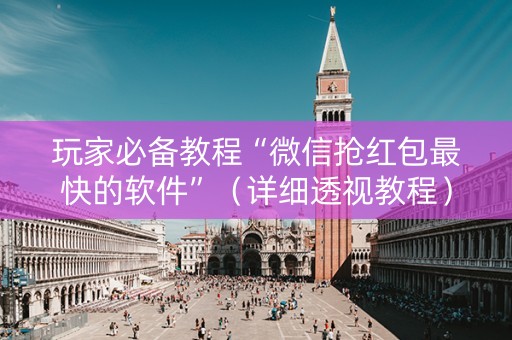 玩家必备教程“微信抢红包最快的软件”（详细透视教程）-哔哩哔哩